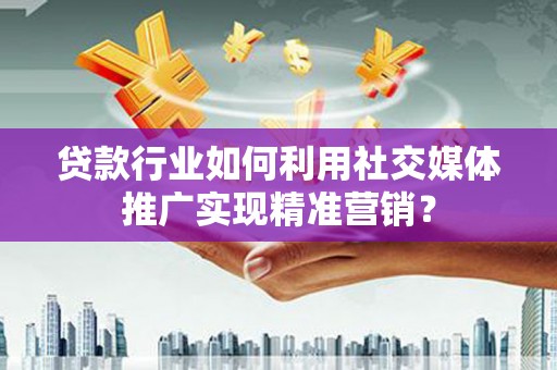 太麻里贷款行业如何利用社交媒体推广实现精准营销？