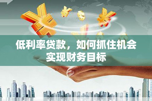 太麻里低利率贷款，如何抓住机会实现财务目标