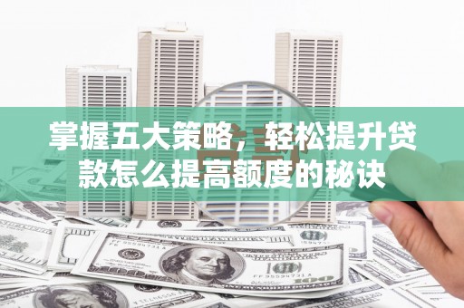 太麻里掌握五大策略，轻松提升贷款怎么提高额度的秘诀