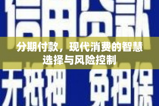 太麻里分期付款，现代消费的智慧选择与风险控制