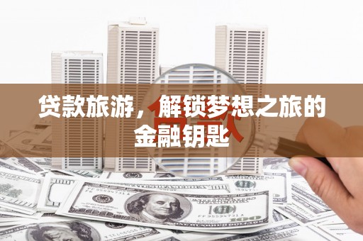 太麻里贷款旅游，解锁梦想之旅的金融钥匙