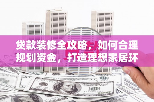 太麻里贷款装修全攻略，如何合理规划资金，打造理想家居环境