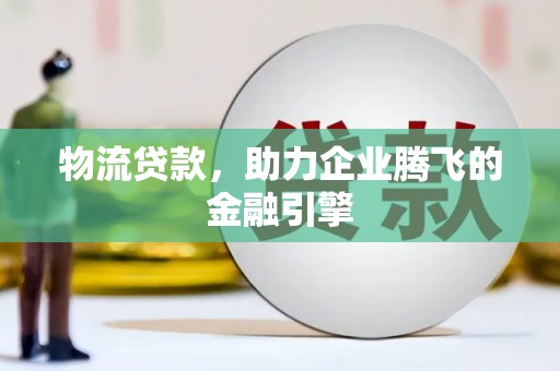 太麻里物流贷款，助力企业腾飞的金融引擎