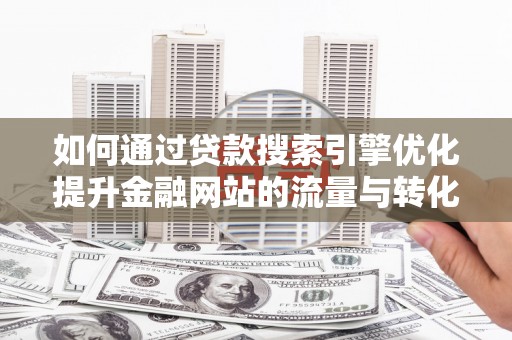 太麻里如何通过贷款搜索引擎优化提升金融网站的流量与转化率