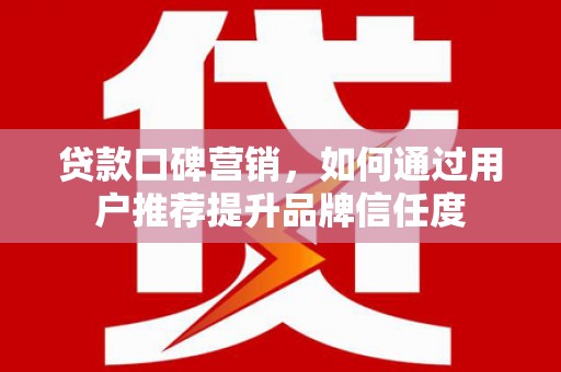 太麻里贷款口碑营销，如何通过用户推荐提升品牌信任度