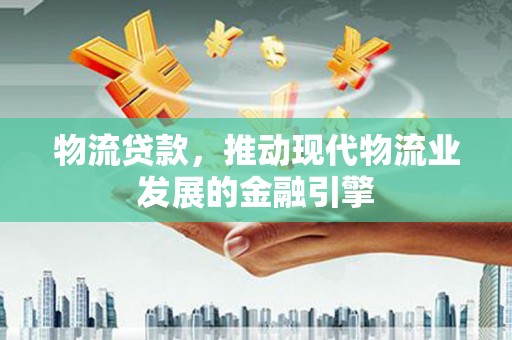 太麻里物流贷款，推动现代物流业发展的金融引擎