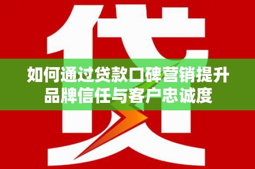 太麻里如何通过贷款口碑营销提升品牌信任与客户忠诚度