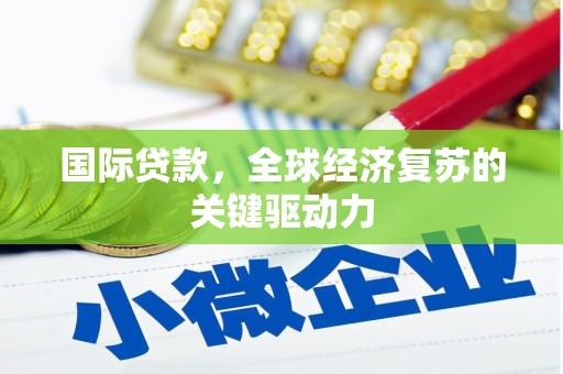 太麻里国际贷款，全球经济复苏的关键驱动力