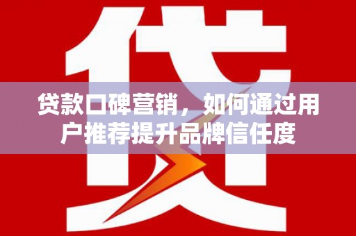 太麻里贷款口碑营销，如何通过用户推荐提升品牌信任度