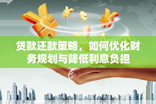 太麻里贷款还款策略，如何优化财务规划与降低利息负担