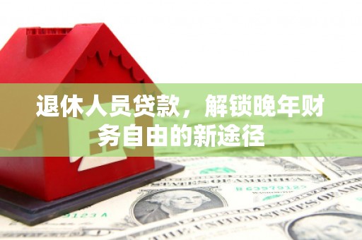 太麻里退休人员贷款，解锁晚年财务自由的新途径