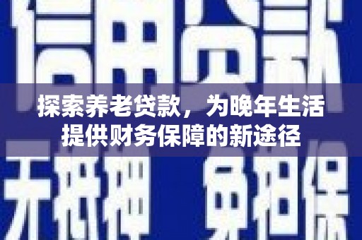 太麻里探索养老贷款，为晚年生活提供财务保障的新途径