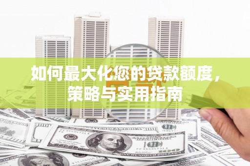 太麻里如何最大化您的贷款额度，策略与实用指南