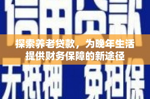 太麻里探索养老贷款，为晚年生活提供财务保障的新途径