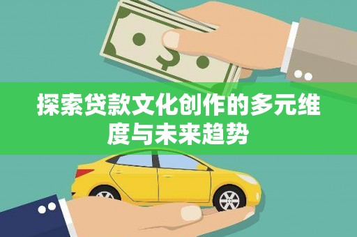 太麻里探索贷款文化创作的多元维度与未来趋势
