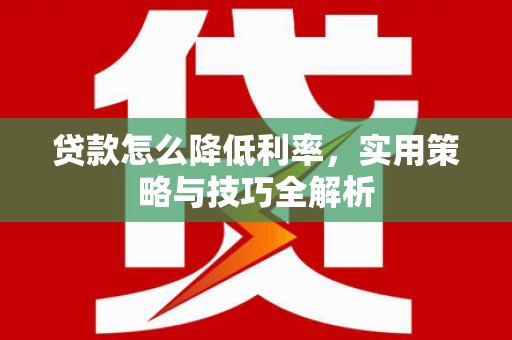 太麻里贷款怎么降低利率，实用策略与技巧全解析