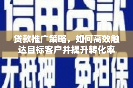太麻里贷款推广策略，如何高效触达目标客户并提升转化率