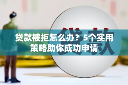 太麻里贷款被拒怎么办？5个实用策略助你成功申请