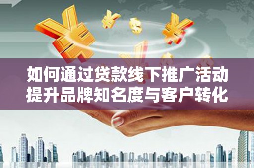 太麻里如何通过贷款线下推广活动提升品牌知名度与客户转化率