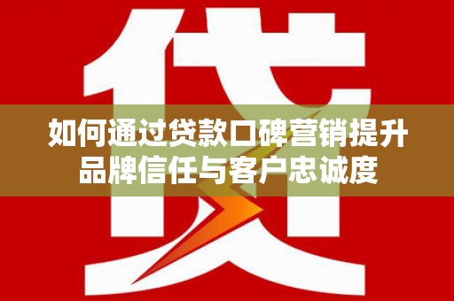 太麻里如何通过贷款口碑营销提升品牌信任与客户忠诚度