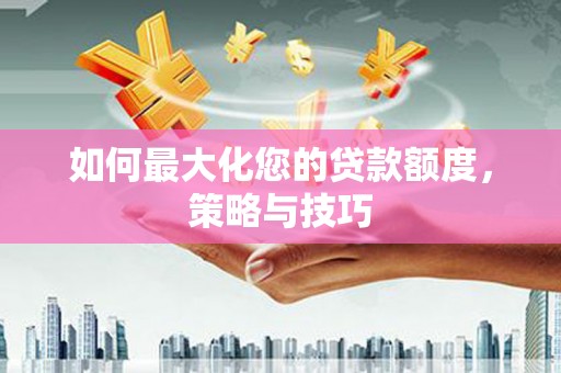 太麻里如何最大化您的贷款额度，策略与技巧