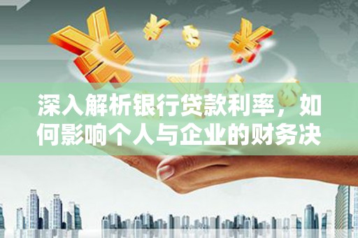 太麻里深入解析银行贷款利率，如何影响个人与企业的财务决策