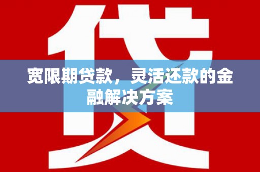 太麻里宽限期贷款，灵活还款的金融解决方案