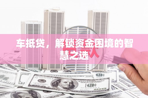 太麻里车抵贷，解锁资金困境的智慧之选