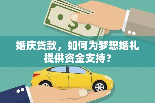 太麻里婚庆贷款，如何为梦想婚礼提供资金支持？