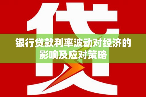 太麻里银行贷款利率波动对经济的影响及应对策略