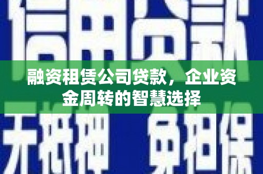 太麻里融资租赁公司贷款，企业资金周转的智慧选择