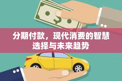太麻里分期付款，现代消费的智慧选择与未来趋势