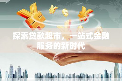 太麻里探索贷款超市，一站式金融服务的新时代