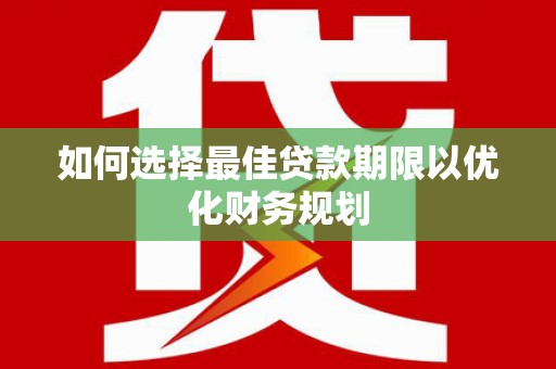 太麻里如何选择最佳贷款期限以优化财务规划