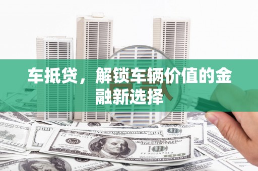 太麻里车抵贷，解锁车辆价值的金融新选择