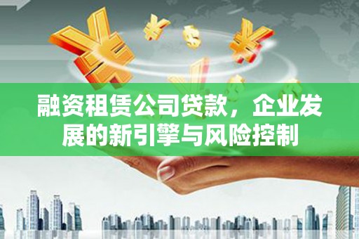 太麻里融资租赁公司贷款，企业发展的新引擎与风险控制
