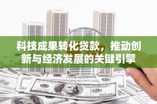 太麻里科技成果转化贷款，推动创新与经济发展的关键引擎