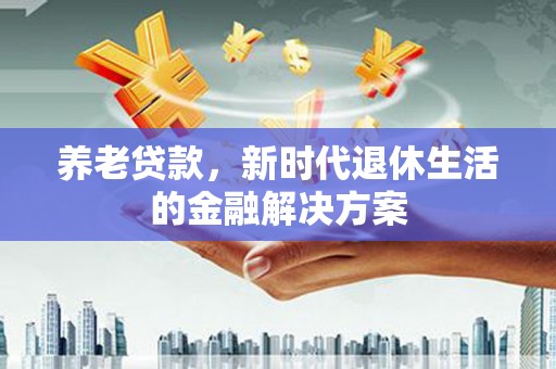 太麻里养老贷款，新时代退休生活的金融解决方案