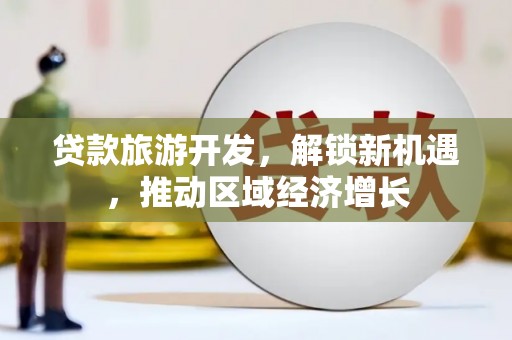太麻里贷款旅游开发，解锁新机遇，推动区域经济增长