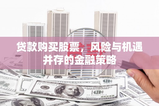 太麻里贷款购买股票，风险与机遇并存的金融策略