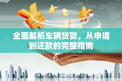 太麻里全面解析车辆贷款，从申请到还款的完整指南