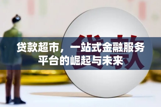 太麻里贷款超市，一站式金融服务平台的崛起与未来