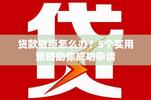 太麻里贷款被拒怎么办？5个实用策略助你成功申请