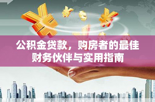 太麻里公积金贷款，购房者的最佳财务伙伴与实用指南