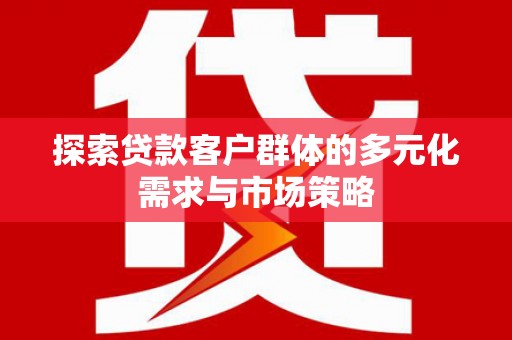 太麻里探索贷款客户群体的多元化需求与市场策略