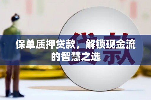 太麻里保单质押贷款，解锁现金流的智慧之选