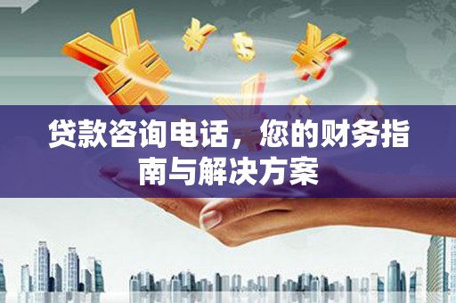 太麻里贷款咨询电话，您的财务指南与解决方案