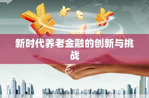 太麻里新时代养老金融的创新与挑战