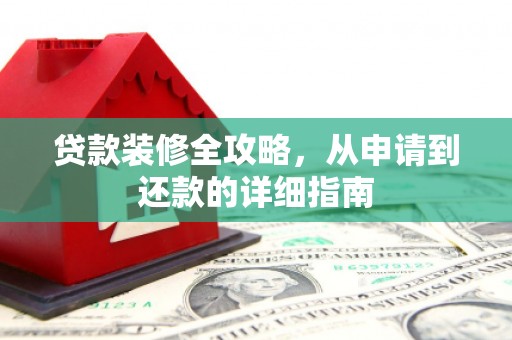 太麻里贷款装修全攻略，从申请到还款的详细指南